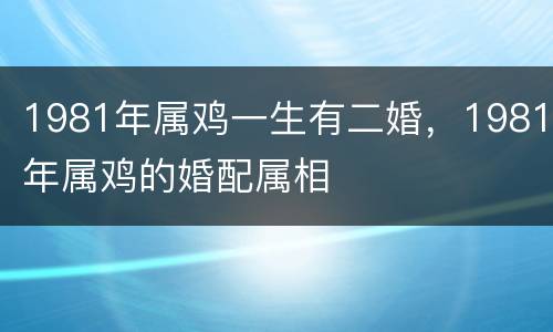 1981年属鸡一生有二婚，1981年属鸡的婚配属相