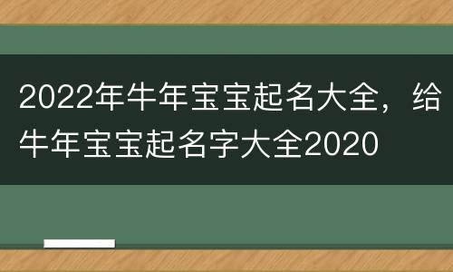 2022年牛年宝宝起名大全，给牛年宝宝起名字大全2020
