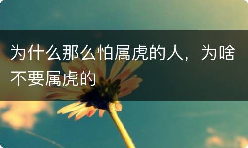 为什么那么怕属虎的人，为啥不要属虎的