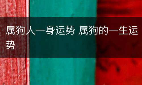 属狗人一身运势 属狗的一生运势