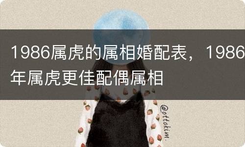 1986属虎的属相婚配表，1986年属虎更佳配偶属相