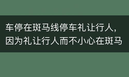 车停在斑马线停车礼让行人，因为礼让行人而不小心在斑马线上停车是否扣分？