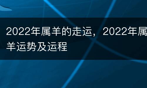 2022年属羊的走运，2022年属羊运势及运程