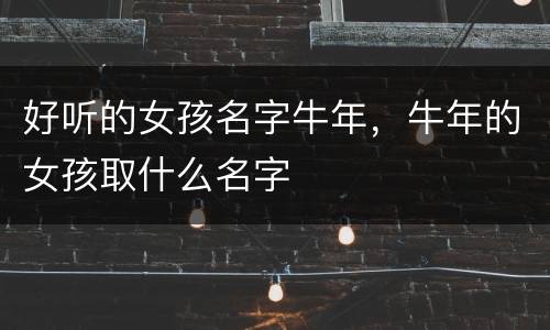 好听的女孩名字牛年，牛年的女孩取什么名字