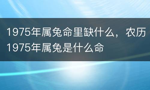 1975年属兔命里缺什么，农历1975年属兔是什么命