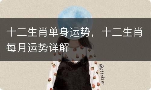 十二生肖单身运势，十二生肖每月运势详解