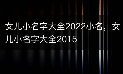 女儿小名字大全2022小名，女儿小名字大全2015
