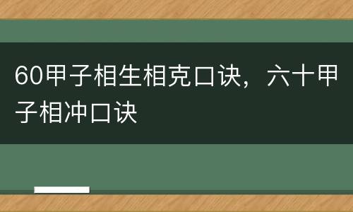 60甲子相生相克口诀，六十甲子相冲口诀