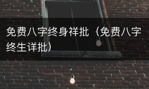 免费八字终身祥批（免费八字终生详批）