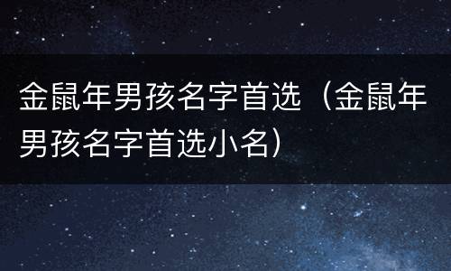 金鼠年男孩名字首选（金鼠年男孩名字首选小名）