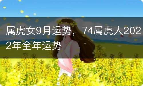 属虎女9月运势，74属虎人2022年全年运势