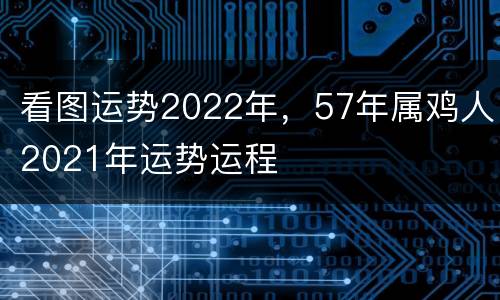 看图运势2022年，57年属鸡人2021年运势运程