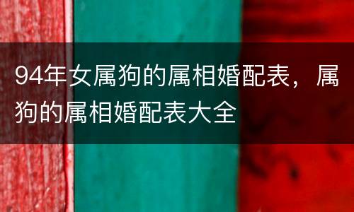 94年女属狗的属相婚配表，属狗的属相婚配表大全