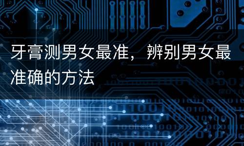 牙膏测男女最准，辨别男女最准确的方法