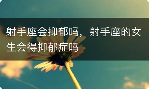 射手座会抑郁吗，射手座的女生会得抑郁症吗