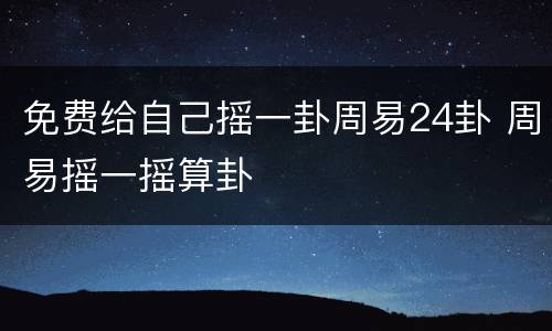 免费给自己摇一卦周易24卦 周易摇一摇算卦