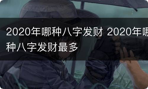 2020年哪种八字发财 2020年哪种八字发财最多