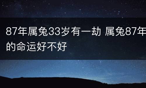 87年属兔33岁有一劫 属兔87年的命运好不好