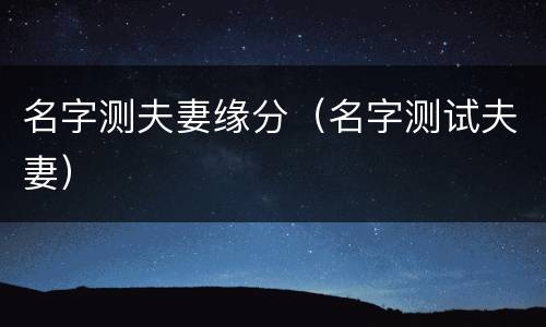 名字测夫妻缘分（名字测试夫妻）