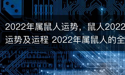 2022年属鼠人运势，鼠人2022运势及运程 2022年属鼠人的全年运势详解