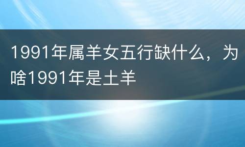 1991年属羊女五行缺什么，为啥1991年是土羊