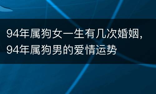 94年属狗女一生有几次婚姻，94年属狗男的爱情运势