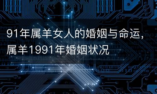 91年属羊女人的婚姻与命运，属羊1991年婚姻状况