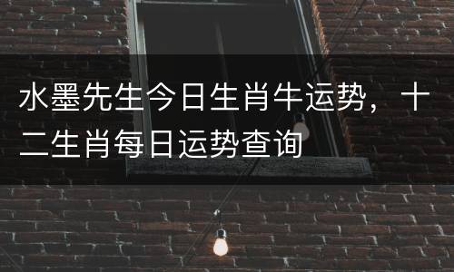 水墨先生今日生肖牛运势，十二生肖每日运势查询