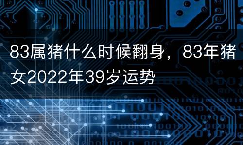 83属猪什么时候翻身，83年猪女2022年39岁运势
