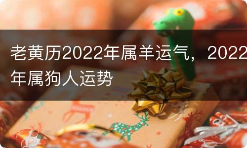 老黄历2022年属羊运气，2022年属狗人运势