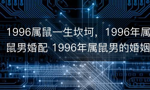 1996属鼠一生坎坷，1996年属鼠男婚配 1996年属鼠男的婚姻状况