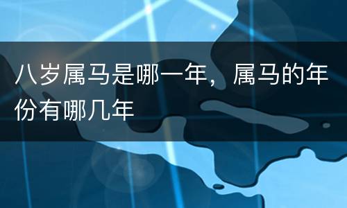 八岁属马是哪一年，属马的年份有哪几年