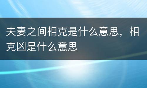 夫妻之间相克是什么意思，相克凶是什么意思