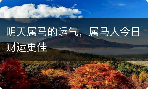 明天属马的运气，属马人今日财运更佳