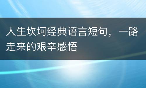 人生坎坷经典语言短句，一路走来的艰辛感悟