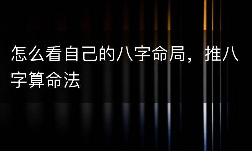 怎么看自己的八字命局，推八字算命法