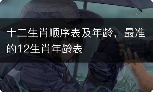 十二生肖顺序表及年龄，最准的12生肖年龄表