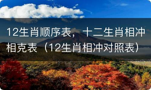 12生肖顺序表，十二生肖相冲相克表（12生肖相冲对照表）