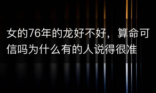 女的76年的龙好不好，算命可信吗为什么有的人说得很准