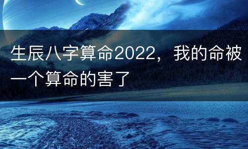 生辰八字算命2022，我的命被一个算命的害了