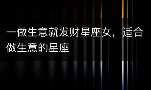 一做生意就发财星座女，适合做生意的星座