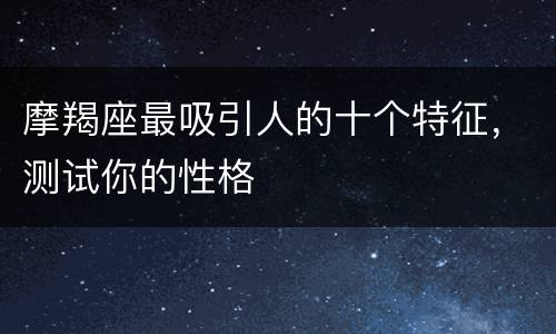 摩羯座最吸引人的十个特征，测试你的性格