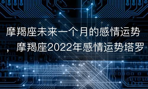 摩羯座未来一个月的感情运势，摩羯座2022年感情运势塔罗牌