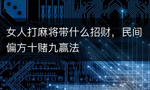 女人打麻将带什么招财，民间偏方十赌九赢法