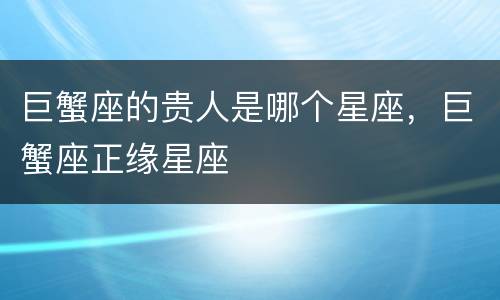 巨蟹座的贵人是哪个星座，巨蟹座正缘星座