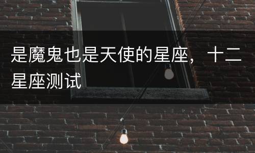 是魔鬼也是天使的星座，十二星座测试