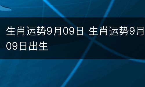 生肖运势9月09日 生肖运势9月09日出生