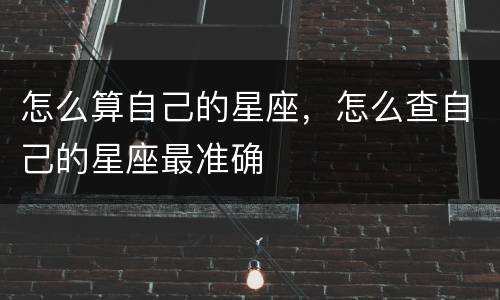 怎么算自己的星座，怎么查自己的星座最准确