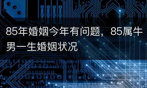 85年婚姻今年有问题，85属牛男一生婚姻状况
