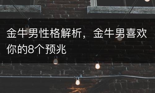 金牛男性格解析，金牛男喜欢你的8个预兆